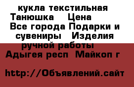 кукла текстильная “Танюшка“ › Цена ­ 300 - Все города Подарки и сувениры » Изделия ручной работы   . Адыгея респ.,Майкоп г.